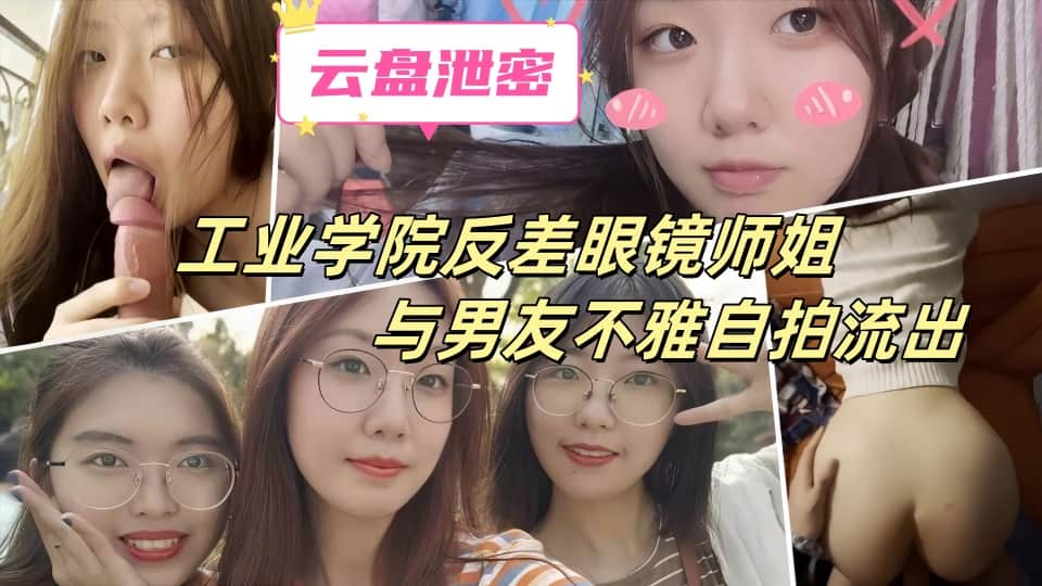 云盘高质露脸泄密-工业学院反差眼镜师姐与男友不雅自拍流出，吃鸡啪啪，极度母狗